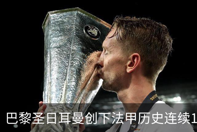 巴黎圣日耳曼创下法甲历史连续15年进球破百的新纪录