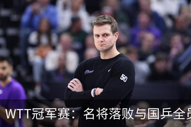 WTT冠军赛：名将落败与国乒全员获胜的对比分析
